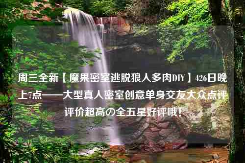 周三全新【魔果密室逃脱狼人多肉DIY】426日晚上7点——大型真人密室创意单身交友大众点评评价超高の全五星好评哦！