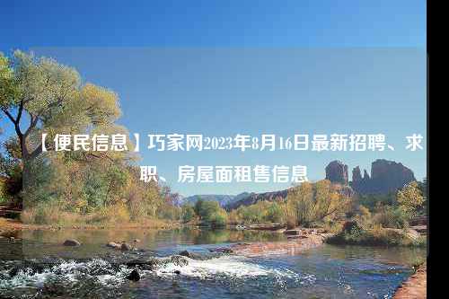 【便民信息】巧家网2023年8月16日最新招聘、求职、房屋面租售信息