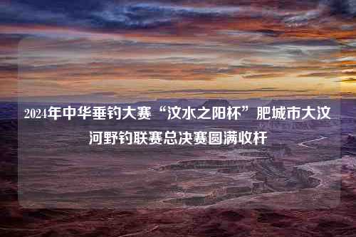 2024年中华垂钓大赛“汶水之阳杯”肥城市大汶河野钓联赛总决赛圆满收杆