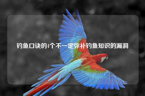 钓鱼口诀的4个不一定弥补钓鱼知识的漏洞