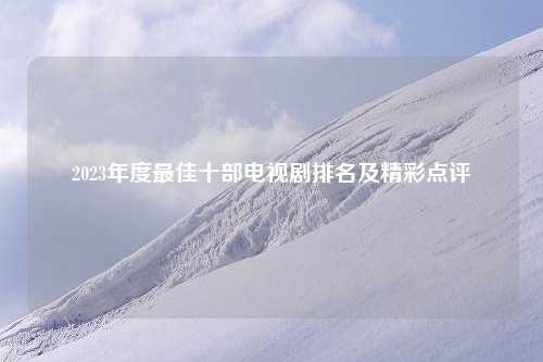 2023年度最佳十部电视剧排名及精彩点评