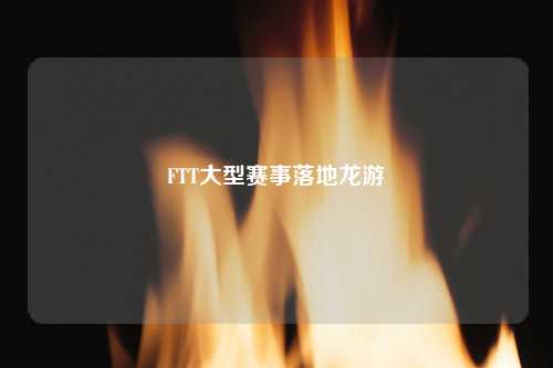 FTT大型赛事落地龙游