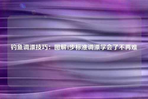 钓鱼调漂技巧：图解4步标准调漂学会了不再难