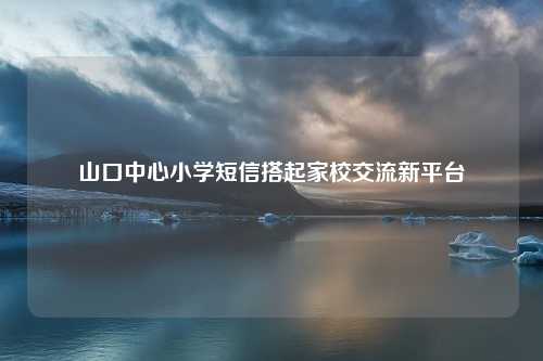 山口中心小学短信搭起家校交流新平台