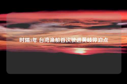 时隔3年 台湾渔船首次驶进黄岐停泊点