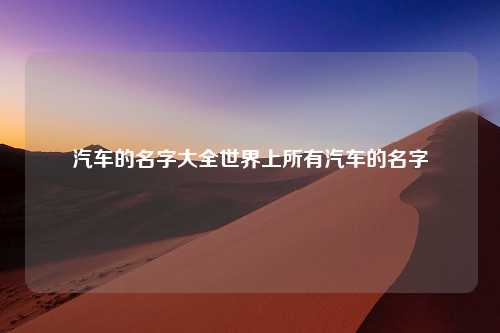 汽车的名字大全世界上所有汽车的名字