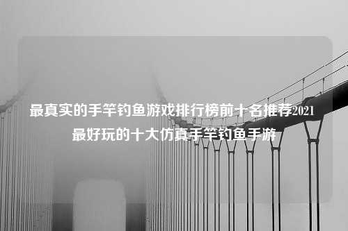 最真实的手竿钓鱼游戏排行榜前十名推荐2021 最好玩的十大仿真手竿钓鱼手游