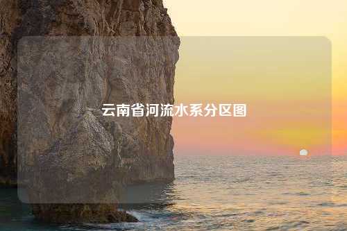 云南省河流水系分区图