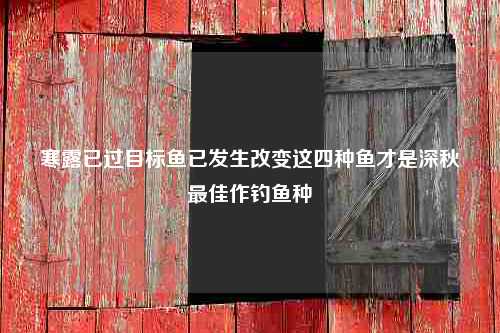 寒露已过目标鱼已发生改变这四种鱼才是深秋最佳作钓鱼种