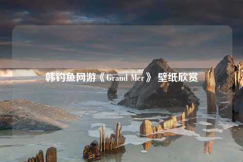 韩钓鱼网游《Grand Mer》 壁纸欣赏