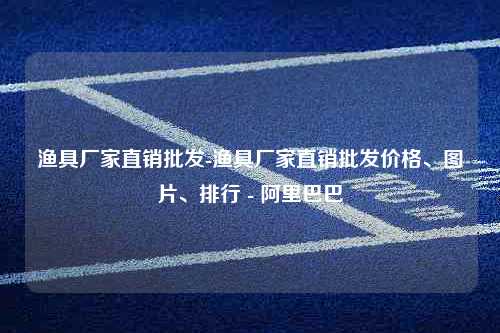 渔具厂家直销批发-渔具厂家直销批发价格、图片、排行 - 阿里巴巴