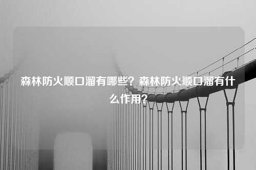 森林防火顺口溜有哪些？森林防火顺口溜有什么作用？