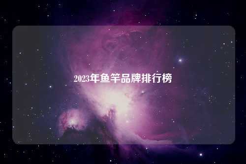 2023年鱼竿品牌排行榜