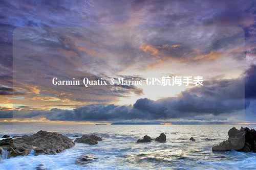 Garmin Quatix 3 Marine GPS航海手表