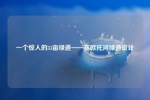 一个惊人的33亩绿道——赛欧托河绿道设计