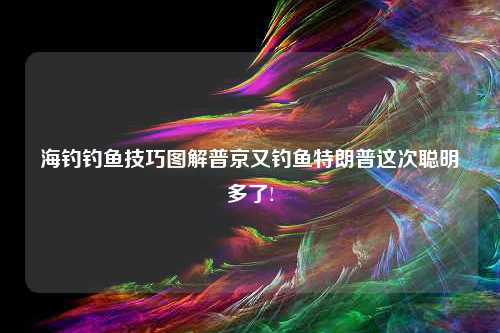 海钓钓鱼技巧图解普京又钓鱼特朗普这次聪明多了!