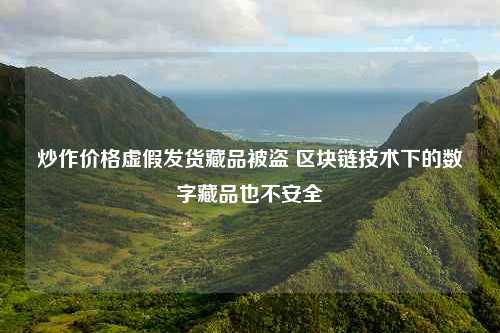 炒作价格虚假发货藏品被盗 区块链技术下的数字藏品也不安全