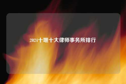 2024十堰十大律师事务所排行