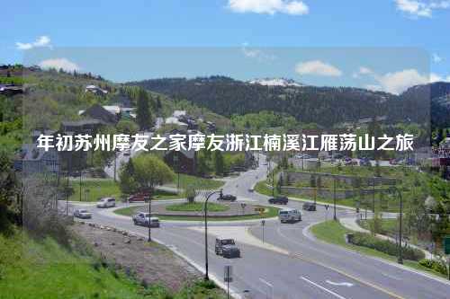 年初苏州摩友之家摩友浙江楠溪江雁荡山之旅