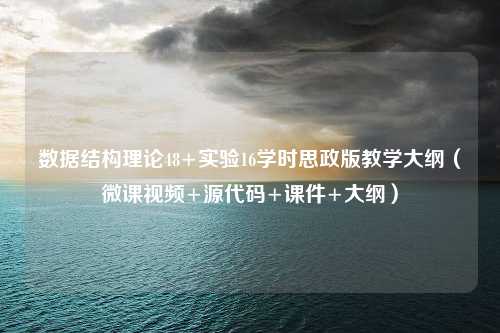 数据结构理论48+实验16学时思政版教学大纲（微课视频+源代码+课件+大纲）