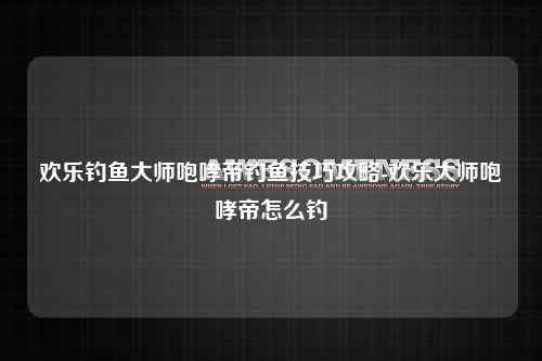 欢乐钓鱼大师咆哮帝钓鱼技巧攻略-欢乐大师咆哮帝怎么钓