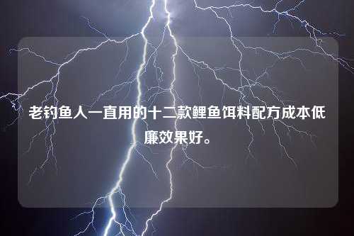 老钓鱼人一直用的十二款鲤鱼饵料配方成本低廉效果好。