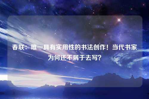 春联：唯一具有实用性的书法创作！当代书家为何还不屑于去写？