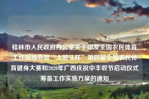 桂林市人民政府办公室关于印发全国农民体育工作现场会暨“大碧头杯”第四届全国农民体育健身大赛和2020年广西庆祝中丰收节启动仪式筹备工作实施方案的通知