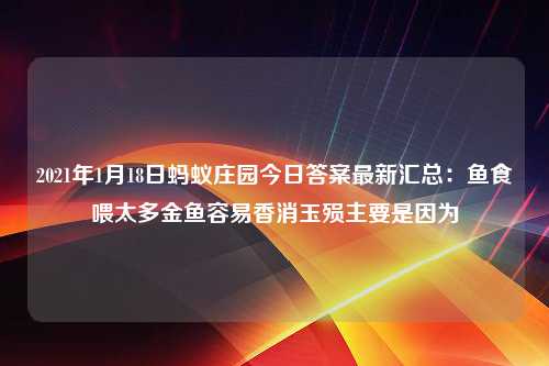 2021年1月18日蚂蚁庄园今日答案最新汇总：鱼食喂太多金鱼容易香消玉殒主要是因为