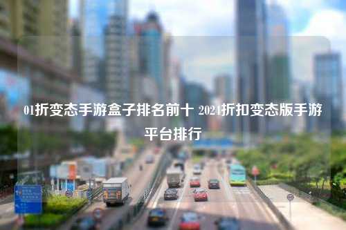 01折变态手游盒子排名前十 2024折扣变态版手游平台排行