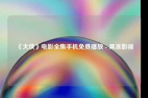 《大侠》电影全集手机免费播放 - 果冻影视