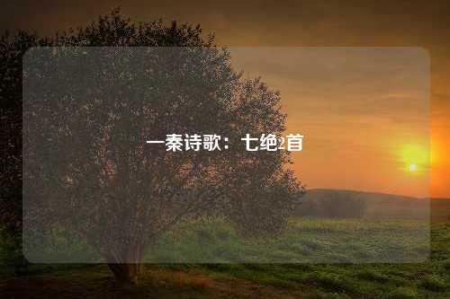 一秦诗歌：七绝2首