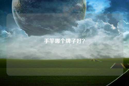 手竿哪个牌子好？