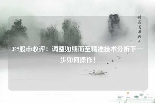 322股市收评：调整如期而至精准技术分析下一步如何操作！