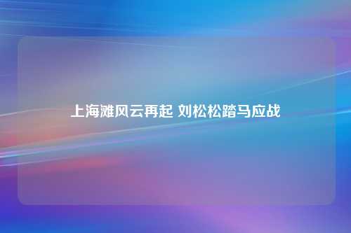 上海滩风云再起 刘松松踏马应战