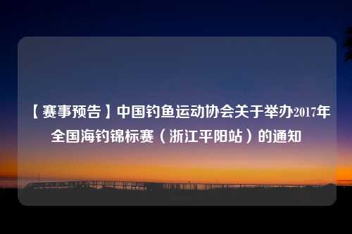 【赛事预告】中国钓鱼运动协会关于举办2017年全国海钓锦标赛（浙江平阳站）的通知