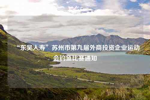 “东吴人寿”苏州市第九届外商投资企业运动会钓鱼比赛通知