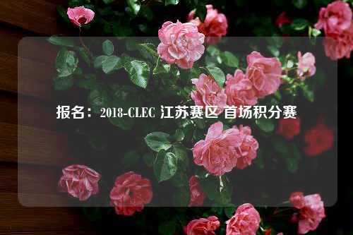 报名：2018-CLEC 江苏赛区 首场积分赛