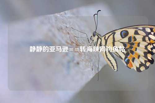 静静的亚马逊==转海峡网钓鱼帖