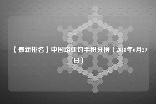 【最新排名】中国路亚钓手积分榜（2018年6月29日）