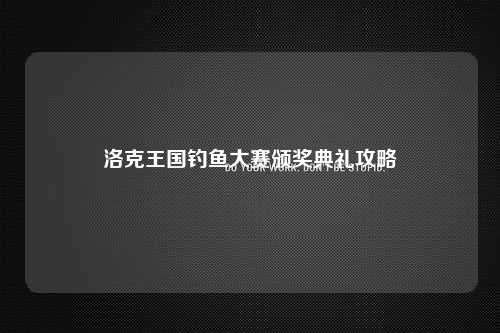 洛克王国钓鱼大赛颁奖典礼攻略