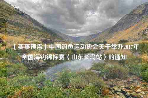 【赛事预告】中国钓鱼运动协会关于举办2017年全国海钓锦标赛（山东长岛站）的通知