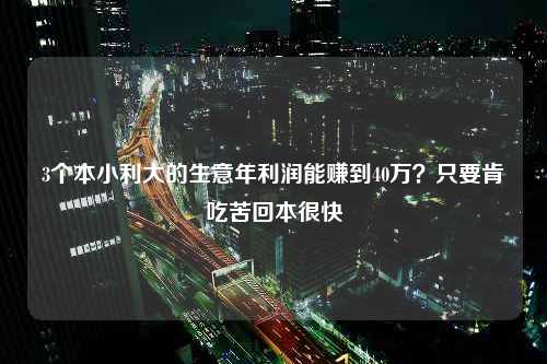 3个本小利大的生意年利润能赚到40万？只要肯吃苦回本很快