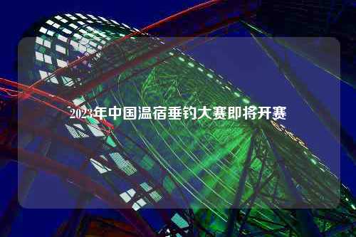 2023年中国温宿垂钓大赛即将开赛