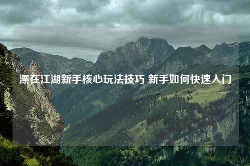 漂在江湖新手核心玩法技巧 新手如何快速入门