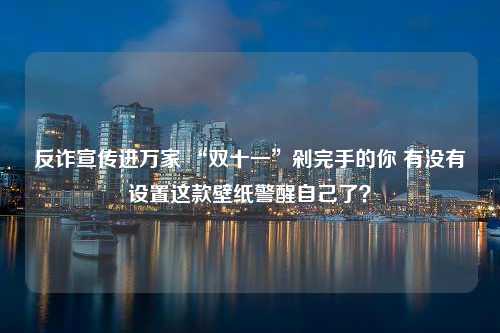 反诈宣传进万家 “双十一”剁完手的你 有没有设置这款壁纸警醒自己了？