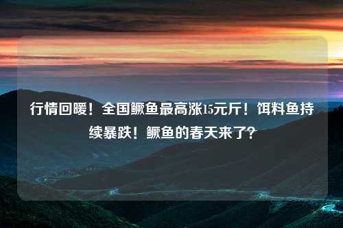 行情回暖！全国鳜鱼最高涨15元斤！饵料鱼持续暴跌！鳜鱼的春天来了？