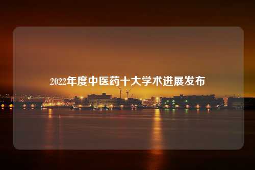 2022年度中医药十大学术进展发布