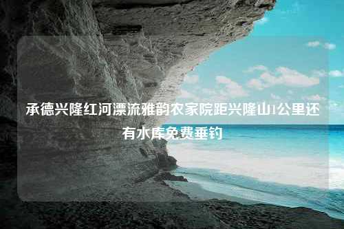 承德兴隆红河漂流雅韵农家院距兴隆山1公里还有水库免费垂钓