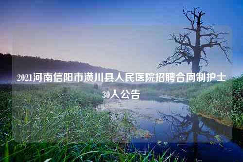 2021河南信阳市潢川县人民医院招聘合同制护士30人公告